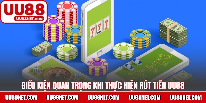 Điều kiện quan trọng khi thực hiện rút tiền UU88